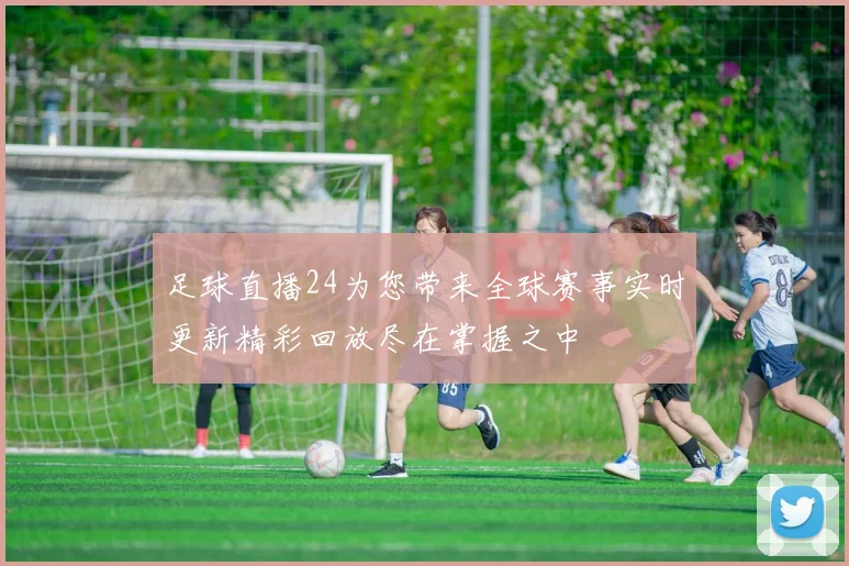 足球直播24为您带来全球赛事实时更新精彩回放尽在掌握之中