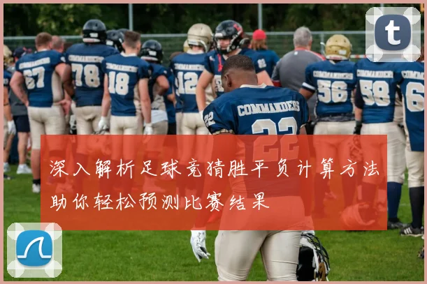 深入解析足球竞猜胜平负计算方法助你轻松预测比赛结果