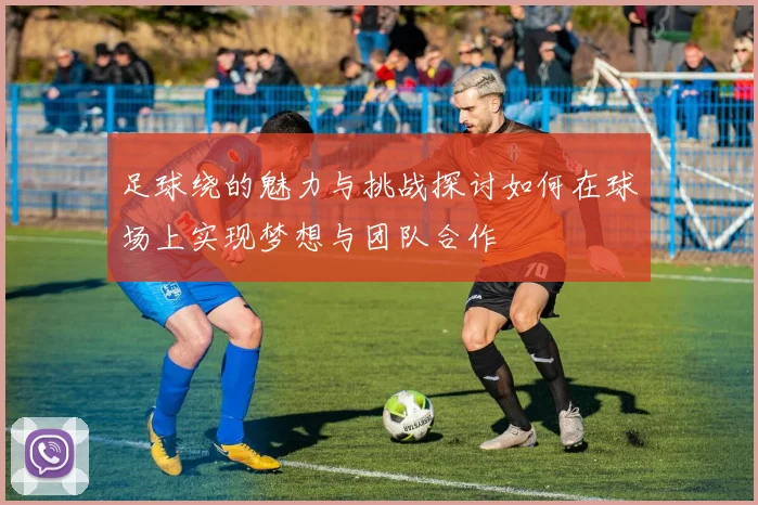 足球绕的魅力与挑战探讨如何在球场上实现梦想与团队合作