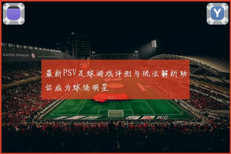 最新PSV足球游戏评测与玩法解析助你成为球场明星